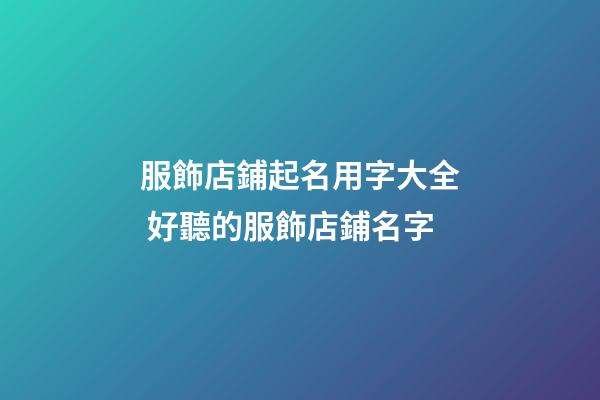 服飾店鋪起名用字大全 好聽的服飾店鋪名字-第1張-店鋪起名-玄機(jī)派